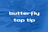 Butterfly - Top Tips | Butterfly - Top Tips